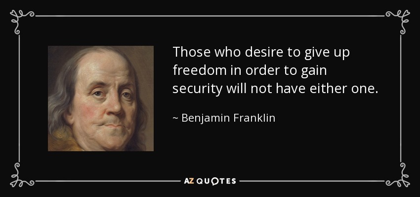 Those who desire to give up freedom in order to gain security will not have either one. - Benjamin Franklin