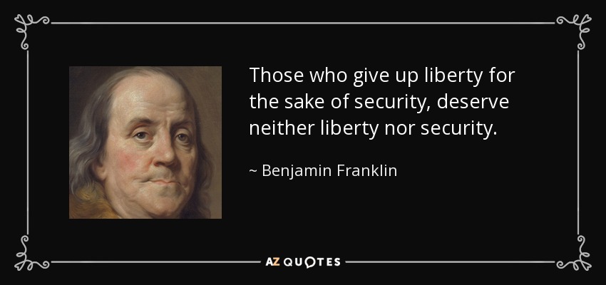 Those who give up liberty for the sake of security, deserve neither liberty nor security. - Benjamin Franklin
