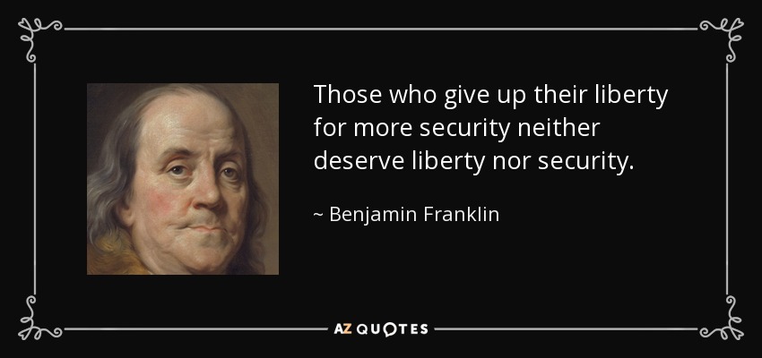 Those who give up their liberty for more security neither deserve liberty nor security. - Benjamin Franklin