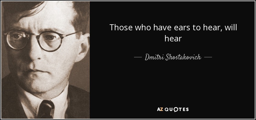 Those who have ears to hear, will hear - Dmitri Shostakovich