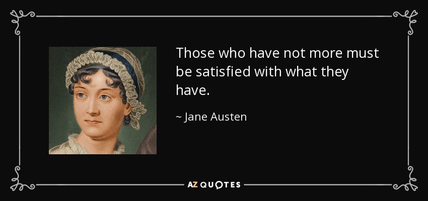 Those who have not more must be satisfied with what they have. - Jane Austen