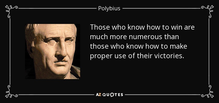 Those who know how to win are much more numerous than those who know how to make proper use of their victories. - Polybius