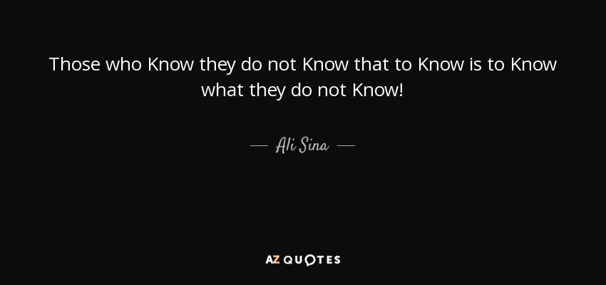 Those who Know they do not Know that to Know is to Know what they do not Know! - Ali Sina