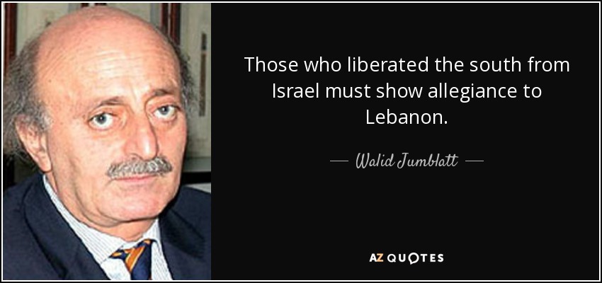 Those who liberated the south from Israel must show allegiance to Lebanon. - Walid Jumblatt
