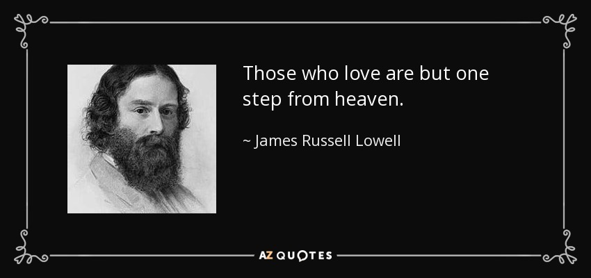 Those who love are but one step from heaven. - James Russell Lowell