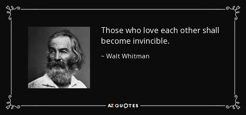 Those who love each other shall become invincible. - Walt Whitman