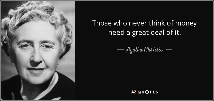 Those who never think of money need a great deal of it. - Agatha Christie