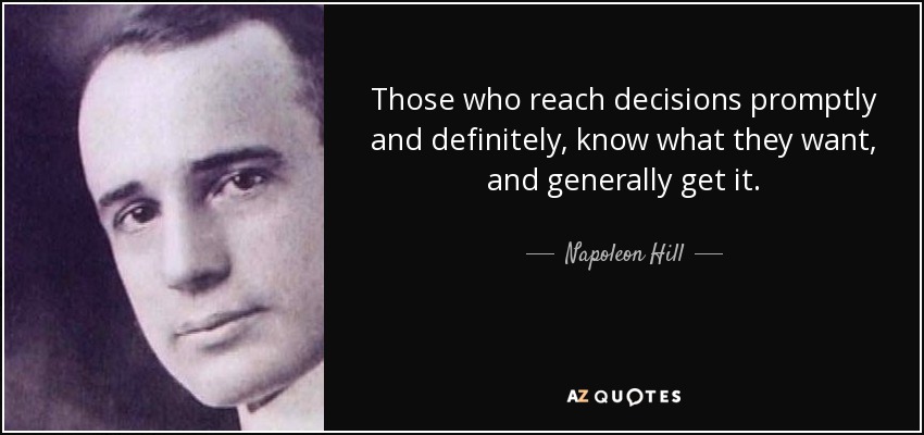 Those who reach decisions promptly and definitely, know what they want, and generally get it. - Napoleon Hill