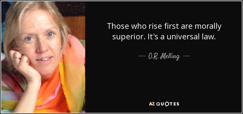 Those who rise first are morally superior. It's a universal law. - O.R. Melling