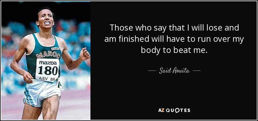 Those who say that I will lose and am finished will have to run over my body to beat me. - Said Aouita