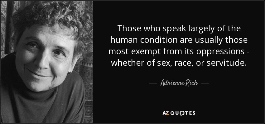Those who speak largely of the human condition are usually those most exempt from its oppressions - whether of sex, race, or servitude. - Adrienne Rich