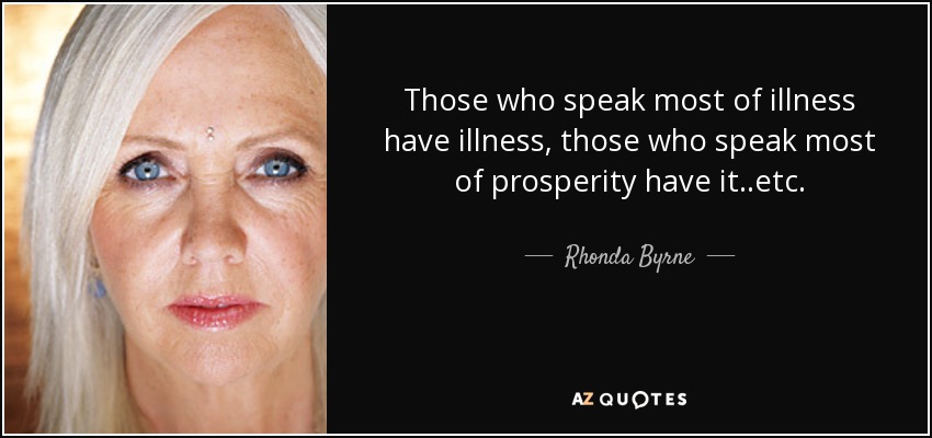 Those who speak most of illness have illness, those who speak most of prosperity have it..etc. - Rhonda Byrne