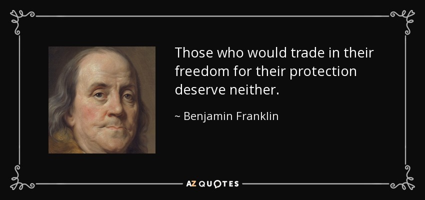 Those who would trade in their freedom for their protection deserve neither. - Benjamin Franklin