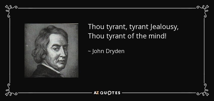 Thou tyrant, tyrant Jealousy, Thou tyrant of the mind! - John Dryden