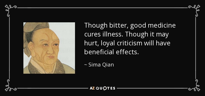 Though bitter, good medicine cures illness. Though it may hurt, loyal criticism will have beneficial effects. - Sima Qian
