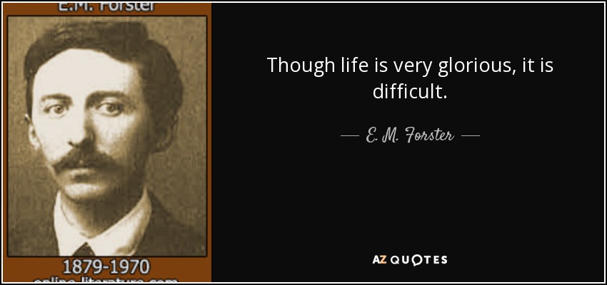 Though life is very glorious, it is difficult. - E. M. Forster