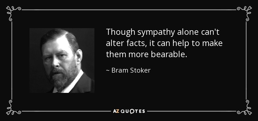 Though sympathy alone can't alter facts, it can help to make them more bearable. - Bram Stoker