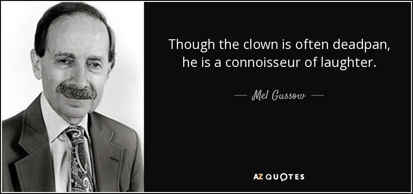 Though the clown is often deadpan, he is a connoisseur of laughter. - Mel Gussow