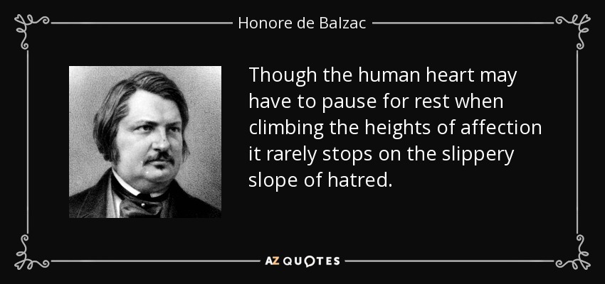 Though the human heart may have to pause for rest when climbing the heights of affection it rarely stops on the slippery slope of hatred. - Honore de Balzac