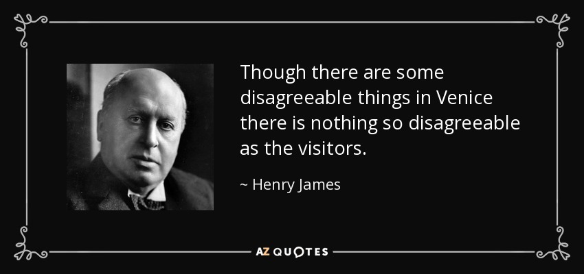 Though there are some disagreeable things in Venice there is nothing so disagreeable as the visitors. - Henry James