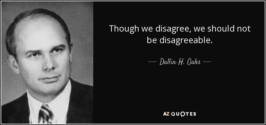 Though we disagree, we should not be disagreeable. - Dallin H. Oaks