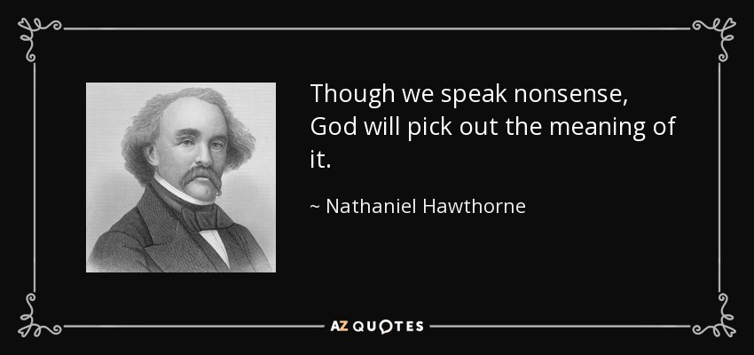 Though we speak nonsense, God will pick out the meaning of it. - Nathaniel Hawthorne