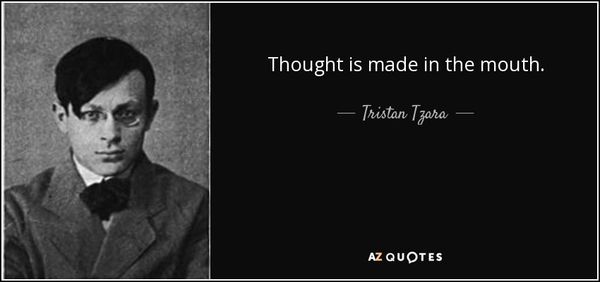 Thought is made in the mouth. - Tristan Tzara
