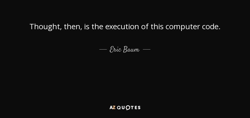 Thought, then, is the execution of this computer code. - Eric Baum