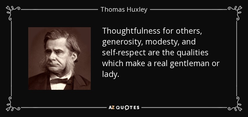 Thoughtfulness for others, generosity, modesty, and self-respect are the qualities which make a real gentleman or lady. - Thomas Huxley