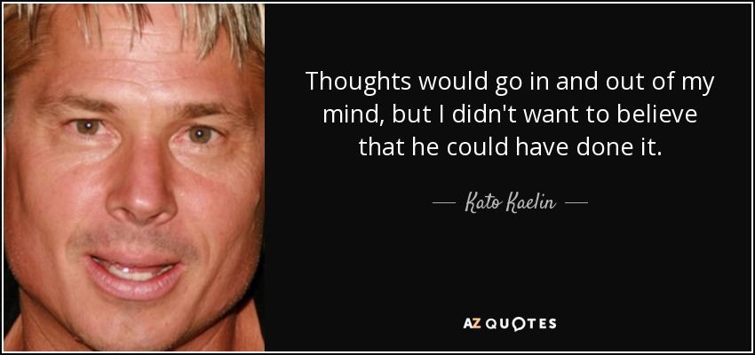 Thoughts would go in and out of my mind, but I didn't want to believe that he could have done it. - Kato Kaelin