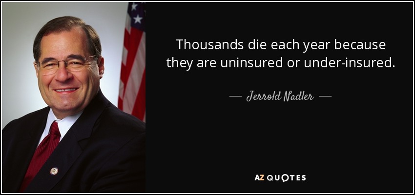 Thousands die each year because they are uninsured or under-insured. - Jerrold Nadler