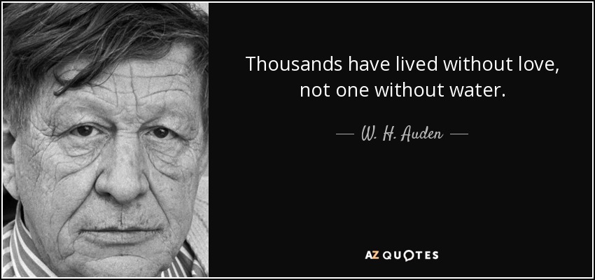 Thousands have lived without love, not one without water. - W. H. Auden