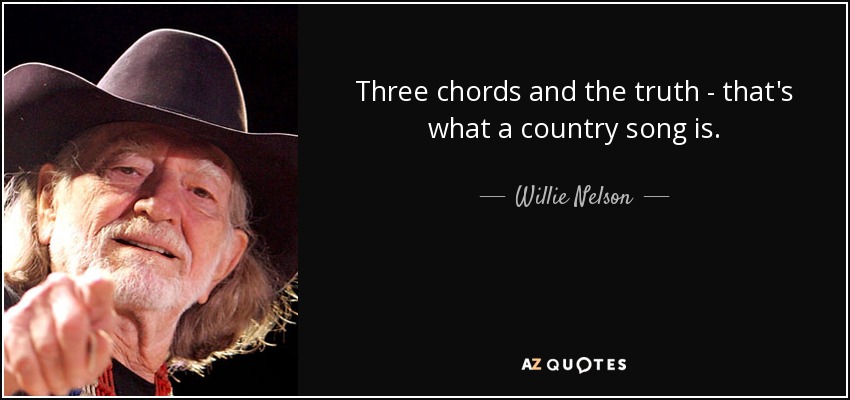 Three chords and the truth - that's what a country song is. - Willie Nelson