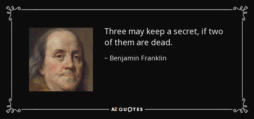 Three may keep a secret, if two of them are dead. - Benjamin Franklin