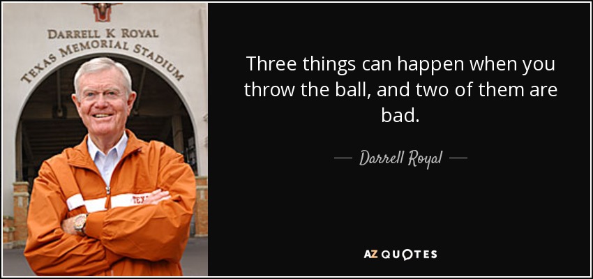 Three things can happen when you throw the ball, and two of them are bad. - Darrell Royal