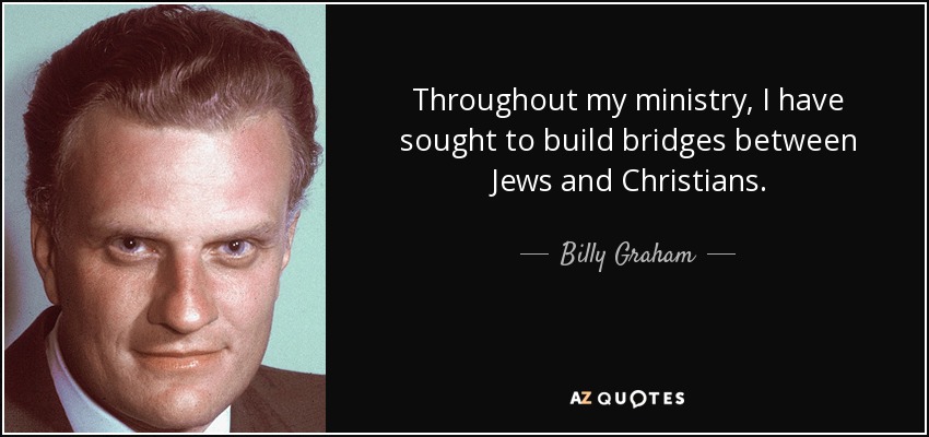 Throughout my ministry, I have sought to build bridges between Jews and Christians. - Billy Graham