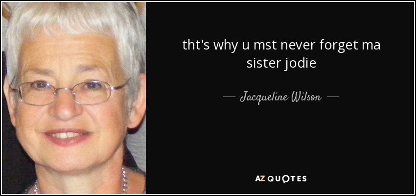 tht's why u mst never forget ma sister jodie - Jacqueline Wilson