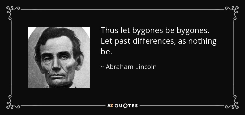 Thus let bygones be bygones. Let past differences, as nothing be. - Abraham Lincoln
