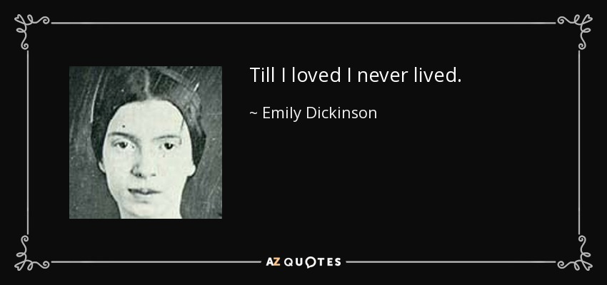 Till I loved I never lived. - Emily Dickinson