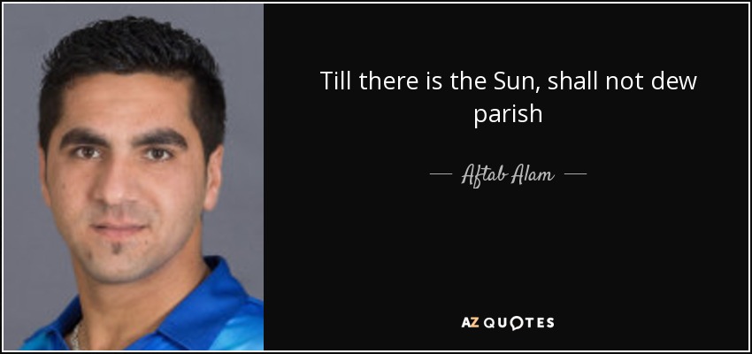 Till there is the Sun, shall not dew parish - Aftab Alam