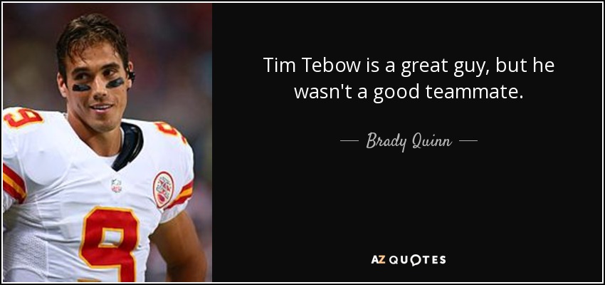 Brady Quinn quote: Tim Tebow is a great guy, but he wasn't a...
