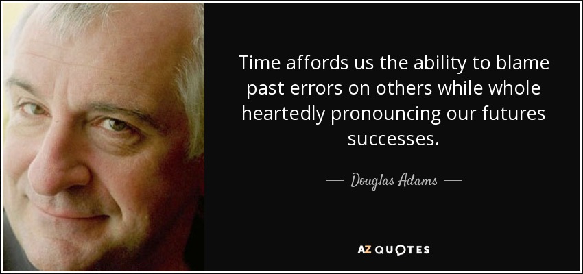 Time affords us the ability to blame past errors on others while whole heartedly pronouncing our futures successes. - Douglas Adams