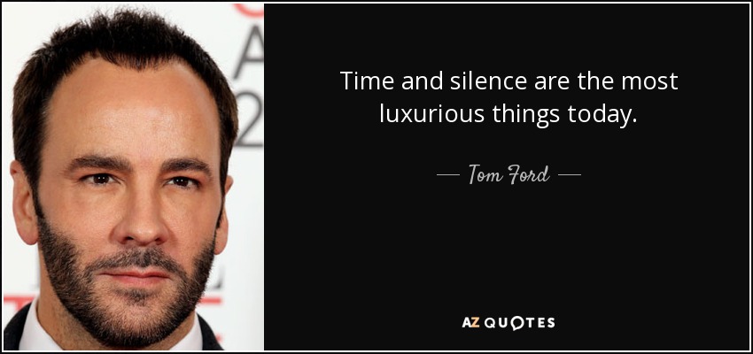 Time and silence are the most luxurious things today. - Tom Ford