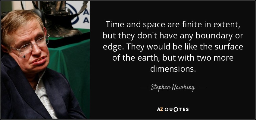 Time and space are finite in extent, but they don't have any boundary or edge. They would be like the surface of the earth, but with two more dimensions. - Stephen Hawking