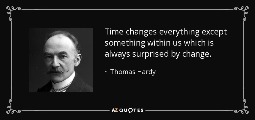 Time changes everything except something within us which is always surprised by change. - Thomas Hardy