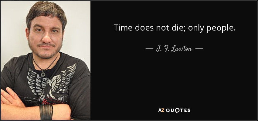 Time does not die; only people. - J. F. Lawton