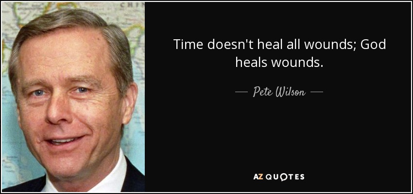 Pete Wilson Quote Time Doesn T Heal All Wounds God Heals Wounds