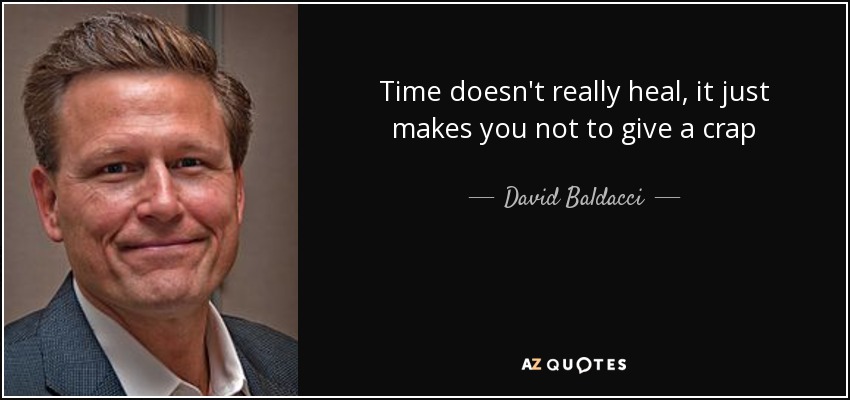 Time doesn't really heal, it just makes you not to give a crap - David Baldacci
