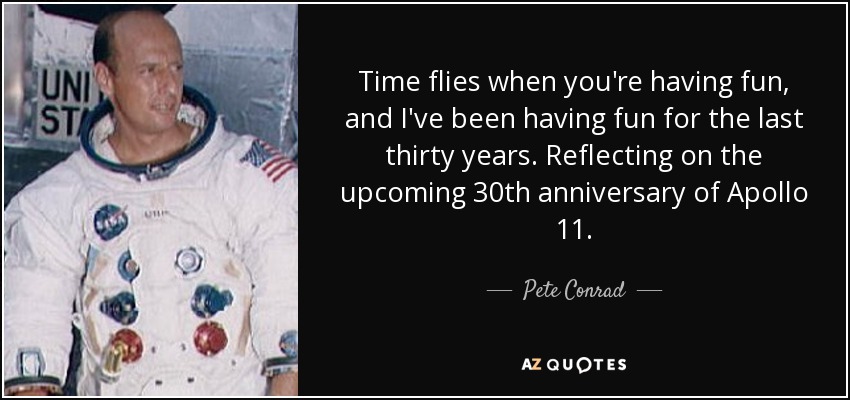 Time flies when you're having fun, and I've been having fun for the last thirty years. Reflecting on the upcoming 30th anniversary of Apollo 11. - Pete Conrad