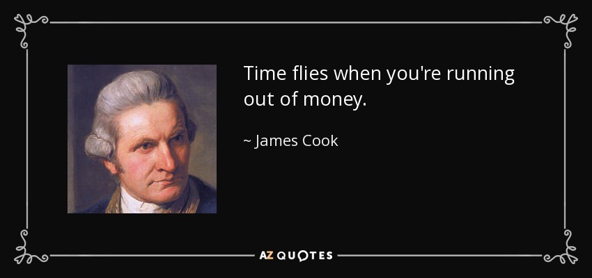 Time flies when you're running out of money. - James Cook